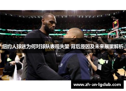 纽约人球迷为何对球队表现失望 背后原因及未来展望解析