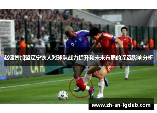 赵健博加盟辽宁铁人对球队战力提升和未来布局的深远影响分析 赵健博加盟辽宁铁人对球队战力提升和未来布局的深远影响分析