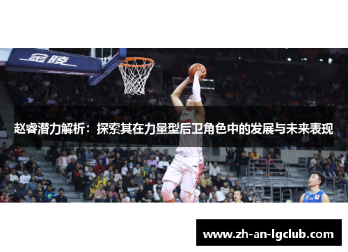 赵睿潜力解析：探索其在力量型后卫角色中的发展与未来表现