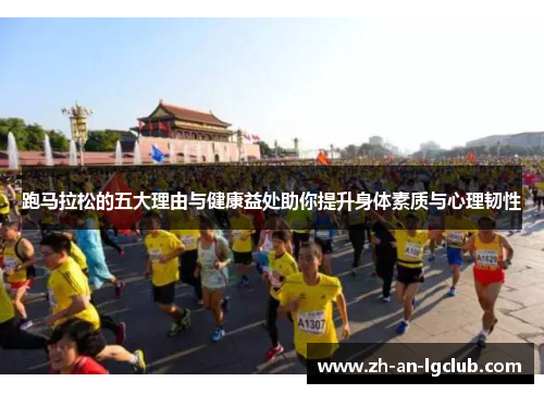 跑马拉松的五大理由与健康益处助你提升身体素质与心理韧性 跑马拉松的五大理由与健康益处助你提升身体素质与心理韧性