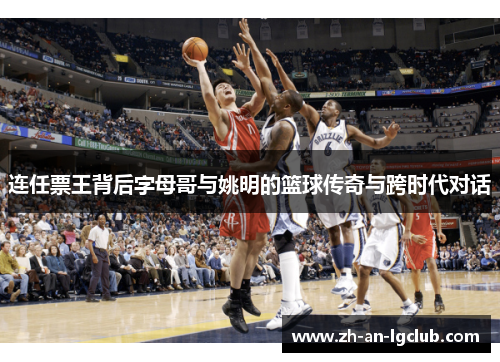 连任票王背后字母哥与姚明的篮球传奇与跨时代对话 连任票王背后字母哥与姚明的篮球传奇与跨时代对话