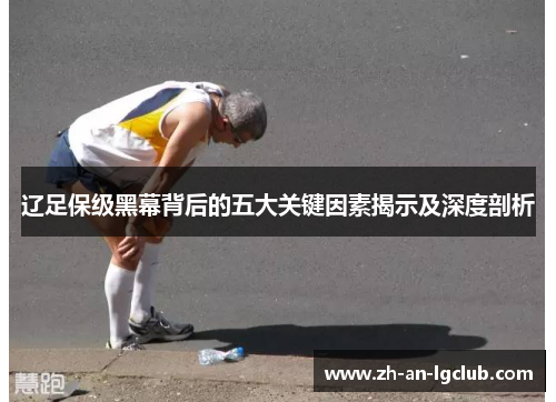 辽足保级黑幕背后的五大关键因素揭示及深度剖析 辽足保级黑幕背后的五大关键因素揭示及深度剖析
