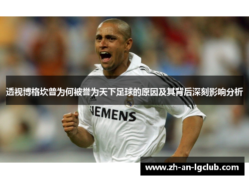透视博格坎普为何被誉为天下足球的原因及其背后深刻影响分析 透视博格坎普为何被誉为天下足球的原因及其背后深刻影响分析