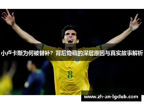 小卢卡斯为何被替补?背后隐藏的深层原因与真实故事解析 小卢卡斯为何被替补?背后隐藏的深层原因与真实故事解析
