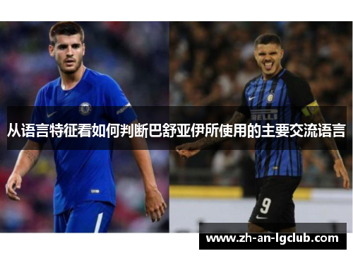 从语言特征看如何判断巴舒亚伊所使用的主要交流语言