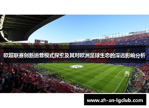 欧超联赛创新运营模式探索及其对欧洲足球生态的深远影响分析 欧超联赛创新运营模式探索及其对欧洲足球生态的深远影响分析
