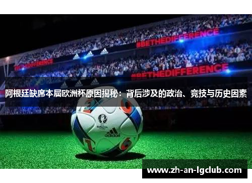 阿根廷缺席本届欧洲杯原因揭秘:背后涉及的政治、竞技与历史因素 阿根廷缺席本届欧洲杯原因揭秘:背后涉及的政治、竞技与历史因素