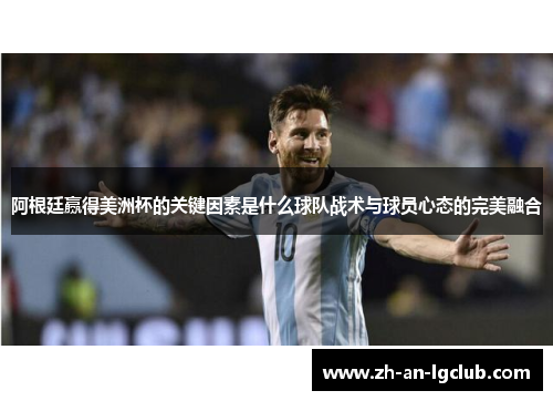 阿根廷赢得美洲杯的关键因素是什么球队战术与球员心态的完美融合 阿根廷赢得美洲杯的关键因素是什么球队战术与球员心态的完美融合