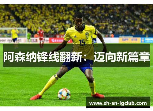 阿森纳锋线翻新:迈向新篇章 阿森纳锋线翻新:迈向新篇章