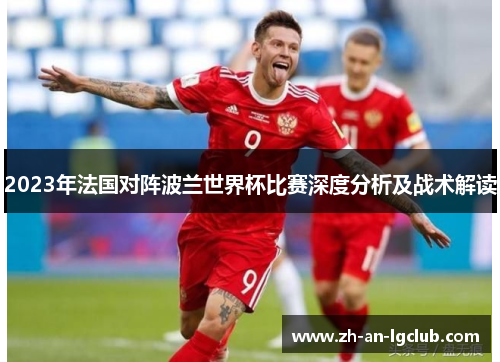 2023年法国对阵波兰世界杯比赛深度分析及战术解读