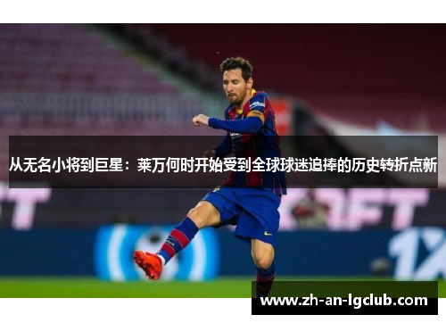 从无名小将到巨星:莱万何时开始受到全球球迷追捧的历史转折点新 从无名小将到巨星:莱万何时开始受到全球球迷追捧的历史转折点新