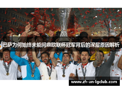 巴萨为何始终未能问鼎欧联杯冠军背后的深层原因解析