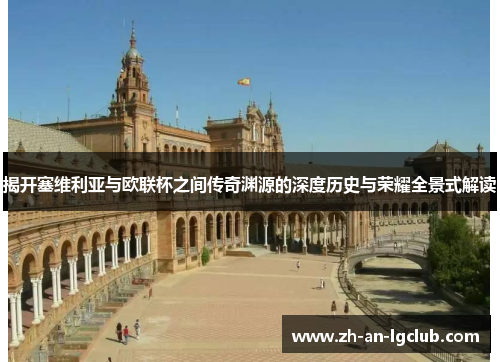 揭开塞维利亚与欧联杯之间传奇渊源的深度历史与荣耀全景式解读