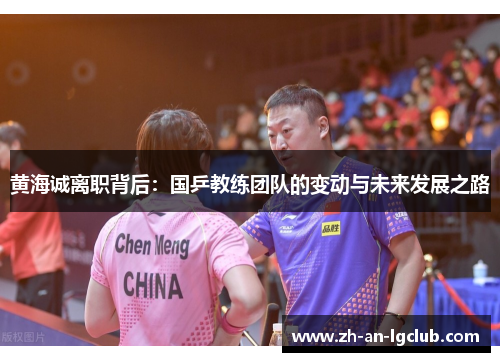 黄海诚离职背后：国乒教练团队的变动与未来发展之路