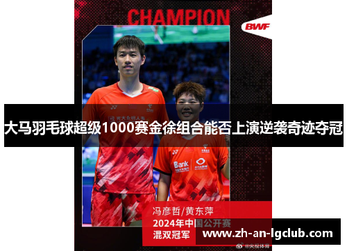 大马羽毛球超级1000赛金徐组合能否上演逆袭奇迹夺冠