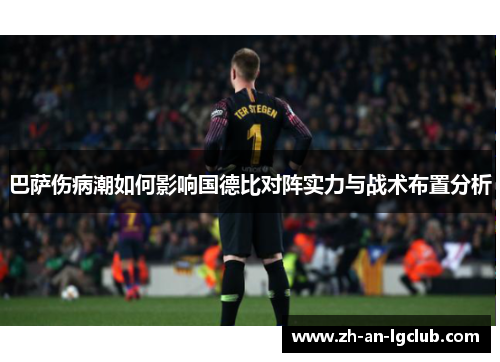 巴萨伤病潮如何影响国德比对阵实力与战术布置分析