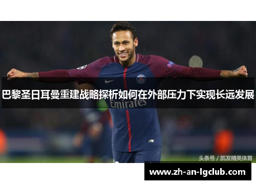 巴黎圣日耳曼重建战略探析如何在外部压力下实现长远发展
