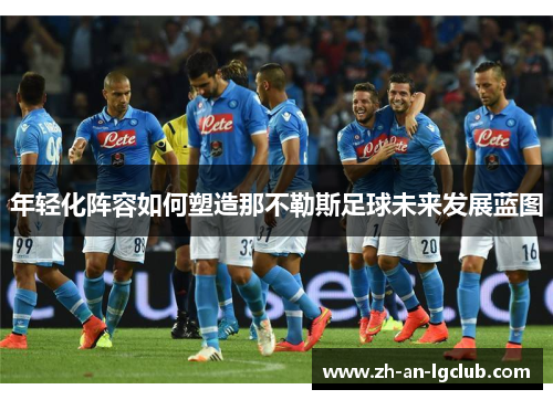年轻化阵容如何塑造那不勒斯足球未来发展蓝图