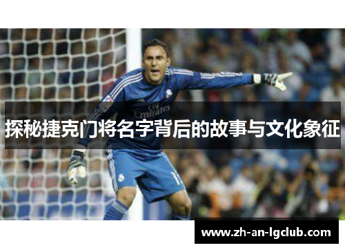 探秘捷克门将名字背后的故事与文化象征