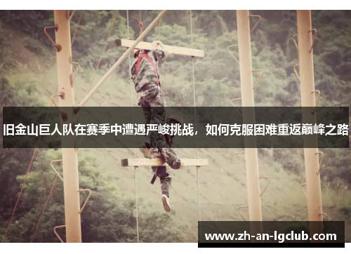 旧金山巨人队在赛季中遭遇严峻挑战，如何克服困难重返巅峰之路