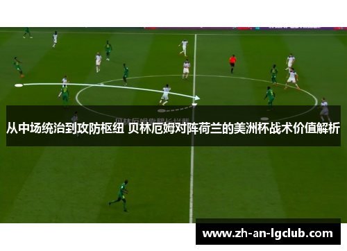 从中场统治到攻防枢纽 贝林厄姆对阵荷兰的美洲杯战术价值解析 从中场统治到攻防枢纽 贝林厄姆对阵荷兰的美洲杯战术价值解析