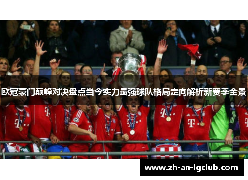 欧冠豪门巅峰对决盘点当今实力最强球队格局走向解析新赛季全景