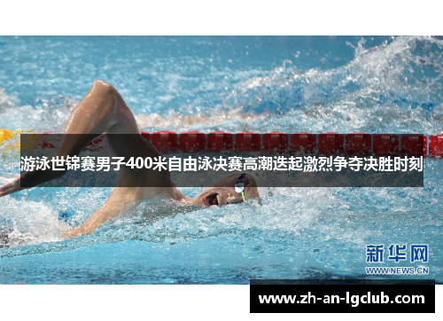 游泳世锦赛男子400米自由泳决赛高潮迭起激烈争夺决胜时刻