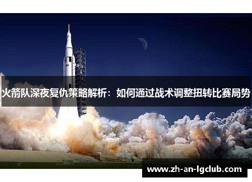火箭队深夜复仇策略解析：如何通过战术调整扭转比赛局势