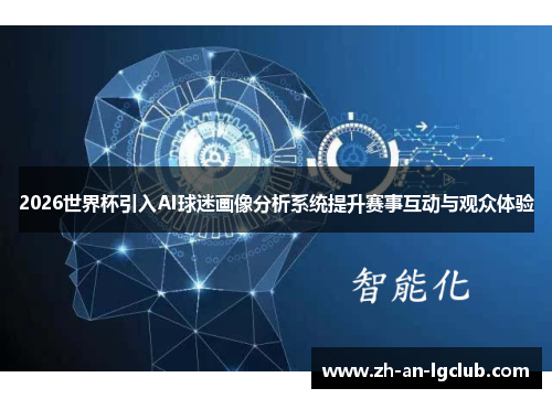 2026世界杯引入AI球迷画像分析系统提升赛事互动与观众体验