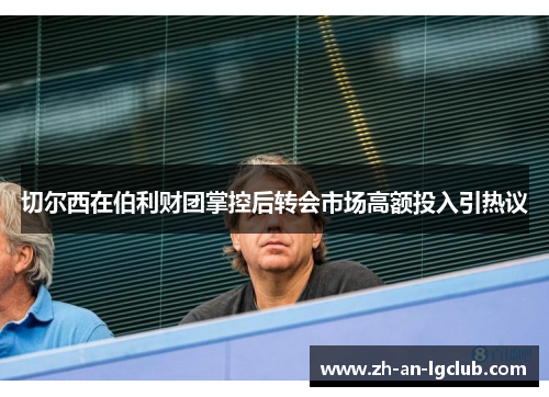 切尔西在伯利财团掌控后转会市场高额投入引热议