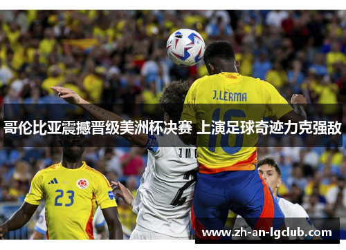 哥伦比亚震撼晋级美洲杯决赛 上演足球奇迹力克强敌