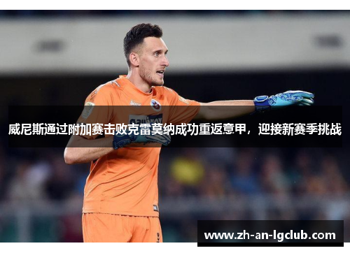 威尼斯通过附加赛击败克雷莫纳成功重返意甲,迎接新赛季挑战 威尼斯通过附加赛击败克雷莫纳成功重返意甲,迎接新赛季挑战