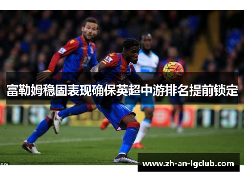 富勒姆稳固表现确保英超中游排名提前锁定
