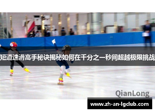 短道速滑高手秘诀揭秘如何在千分之一秒间超越极限挑战