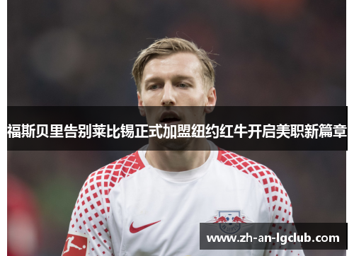 福斯贝里告别莱比锡正式加盟纽约红牛开启美职新篇章