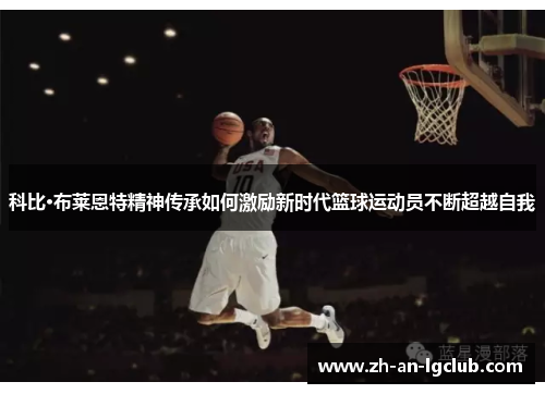 科比·布莱恩特精神传承如何激励新时代篮球运动员不断超越自我