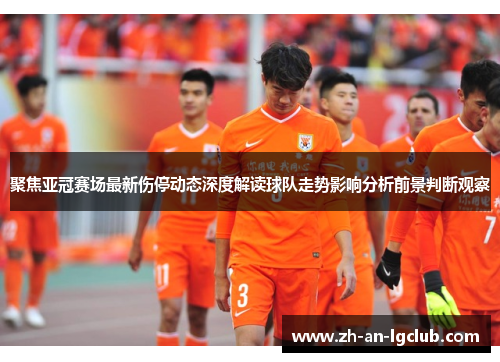 聚焦亚冠赛场最新伤停动态深度解读球队走势影响分析前景判断观察