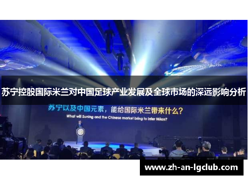 苏宁控股国际米兰对中国足球产业发展及全球市场的深远影响分析