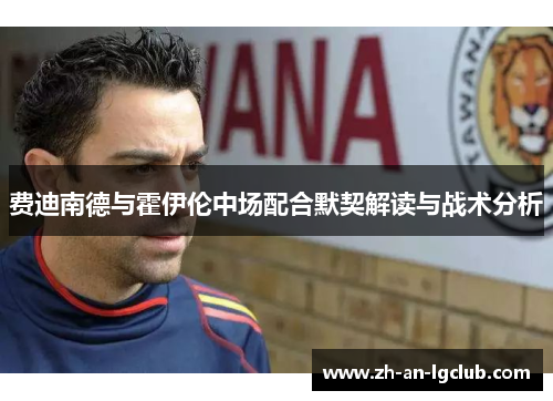 费迪南德与霍伊伦中场配合默契解读与战术分析 费迪南德与霍伊伦中场配合默契解读与战术分析